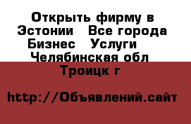 Открыть фирму в Эстонии - Все города Бизнес » Услуги   . Челябинская обл.,Троицк г.